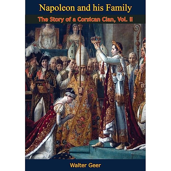 Napoleon and his Family: The Story of a Corsican Clan, Vol II, Walter Geer