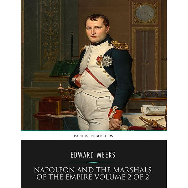 Napoleon and the Marshals of the Empire Vol 2 of 2, Edward Meeks