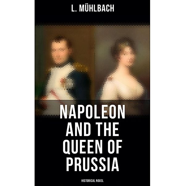 Napoleon and the Queen of Prussia (Historical Novel), L. Mühlbach