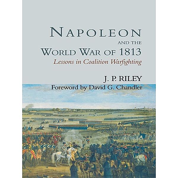 Napoleon and the World War of 1813, J. P. Riley