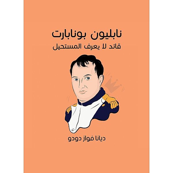 Napoleon Bonaparte: A leader who does not know the impossible, Diana Fawaz Dudu