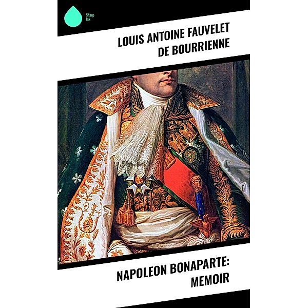 Napoleon Bonaparte: Memoir, Louis Antoine Fauvelet De Bourrienne
