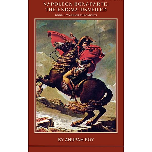 Napoleon Bonaparte: The Enigma Unveiled (Warrior Chronicles, #1) / Warrior Chronicles, Anupam Roy