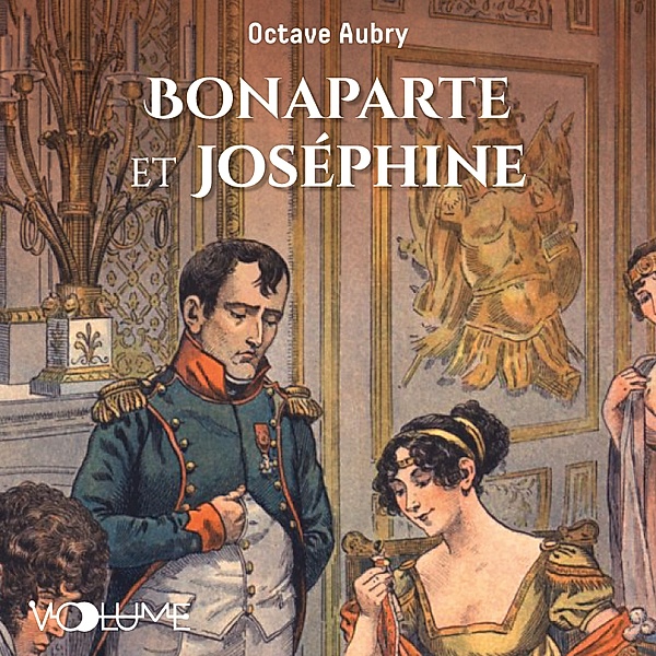Napoléon et les femmes - Bonaparte et Joséphine, Octave Aubry