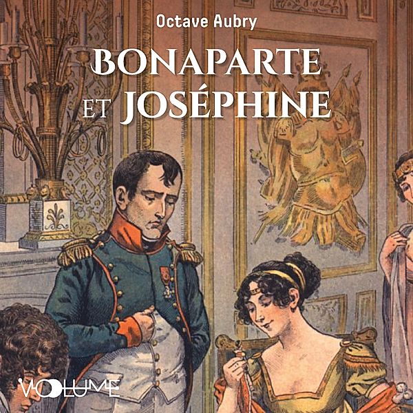 Napoléon et les femmes - Bonaparte et Joséphine, Octave Aubry