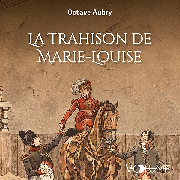 Napoléon et les femmes - La Trahison de Marie-Louise, Octave Aubry