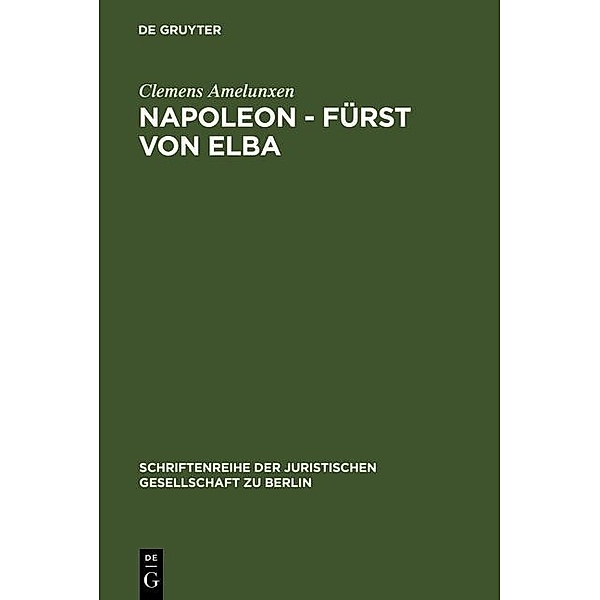 Napoleon - Fürst von Elba / Schriftenreihe der Juristischen Gesellschaft zu Berlin Bd.99, Clemens Amelunxen