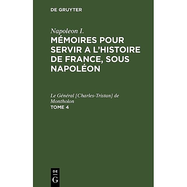 Napoleon I.: Mémoires pour servir a l'histoire de France, sous Napoléon. Tome 4, Le Général [Charles-Tristan] de Montholon