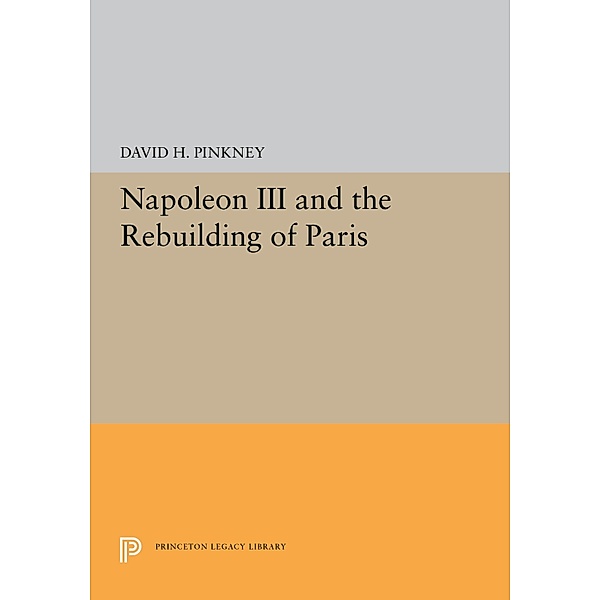 Napoleon III and the Rebuilding of Paris / Princeton Legacy Library Bd.5373, David H. Pinkney