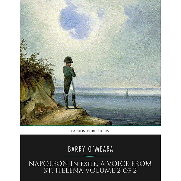 Napoleon in Exile, a Voice from St. Helena Volume 2 of 2, Barry O'Meara