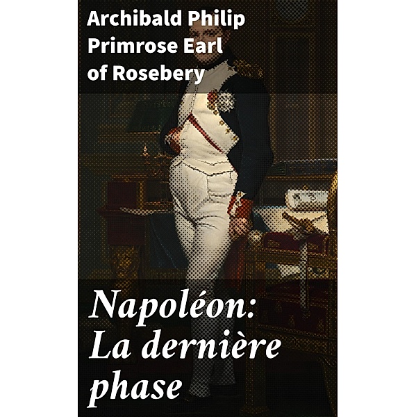 Napoléon: La dernière phase, Archibald Philip Primrose Rosebery