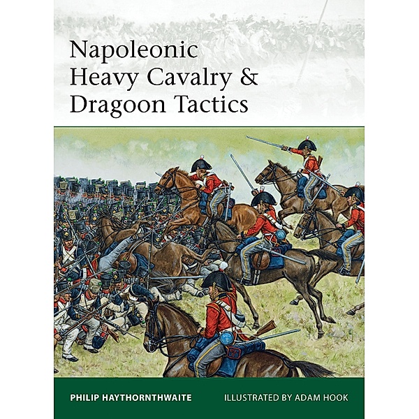 Napoleonic Heavy Cavalry & Dragoon Tactics, Philip Haythornthwaite