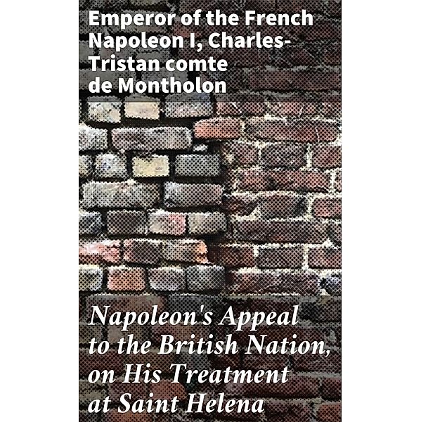 Napoleon's Appeal to the British Nation, on His Treatment at Saint Helena, Emperor of the French Napoleon I, Charles-Tristan Montholon