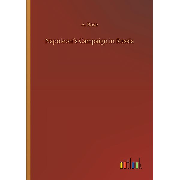 Napoleon's Campaign in Russia, A. Rose