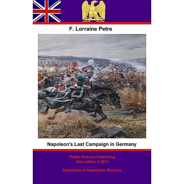 Napoleon's Last Campaign in Germany, Francis Loraine Petre O. B. E
