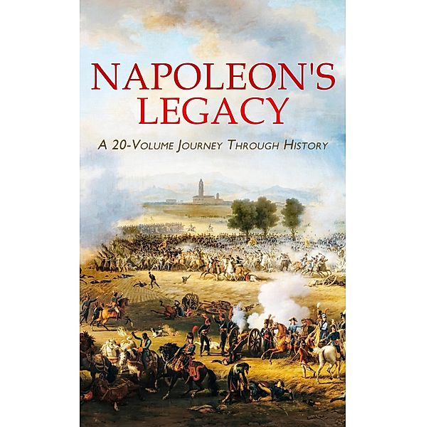 Napoleon's Legacy: A 20-Volume Journey Through History, Leo Tolstoy, Max Pemberton, Henry Seton Merriman, G. A. Henty, James Grant, Warwick Deeping, Charles Downer Hazen, Alexandre Dumas, L. Mühlbach, Arthur Conan Doyle, Joseph Conrad, Eleanor C. Price, Émile Erckmann, Alexandre Chatrian, Frederick Whishaw