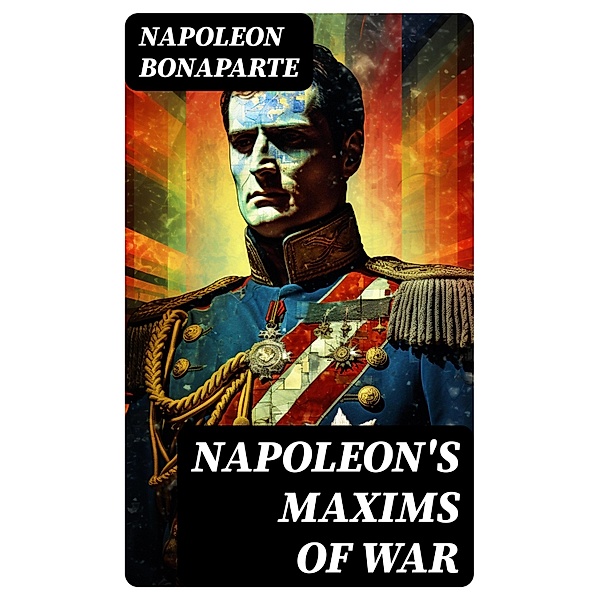 Napoleon's Maxims of War, Napoleon Bonaparte