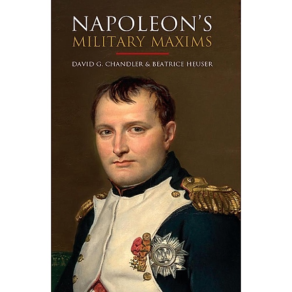 Napoleon's Military Maxims, Chandler David G Chandler, Heuser Beatrice Heuser, Haythornthwaite Philip Haythornthwaite