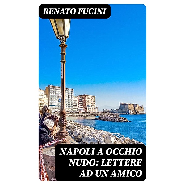 Napoli a occhio nudo: Lettere ad un amico, Renato Fucini