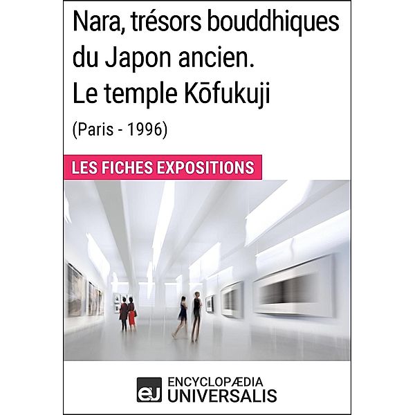 Nara, trésors bouddhiques du Japon ancien. Le temple Kofukuji (Paris - 1996), Encyclopaedia Universalis