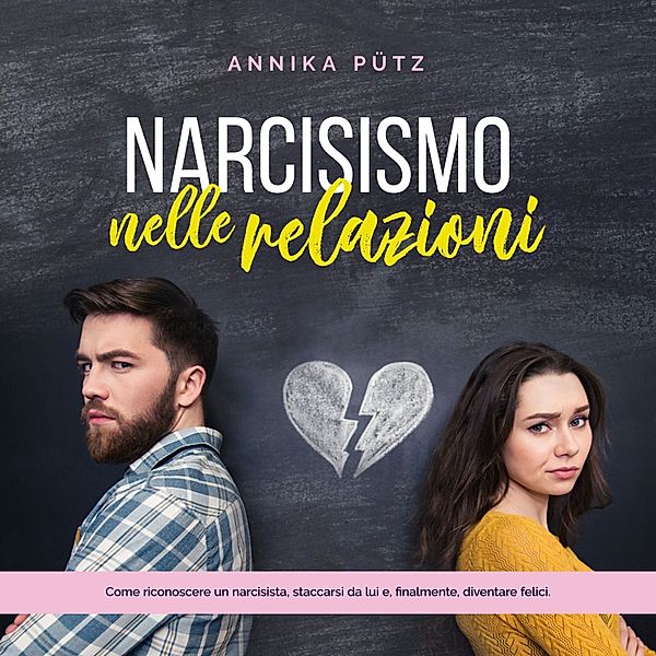 Narcisismo nelle relazioni: Come riconoscere un narcisista, staccarsi da lui e, finalmente, diventare felici., Annika Pütz