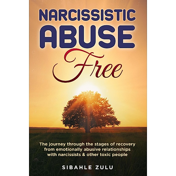 Narcissistic Abuse Free: The Journey Through the Stages of Recovery from Emotionally Abusive Relationships with Narcissists and other Toxic People, Sibahle Zulu