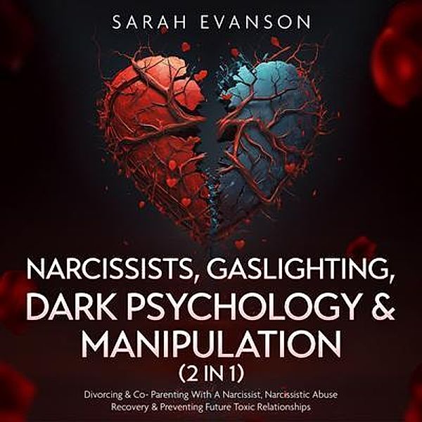 Narcissists, Gaslighting, Dark Psychology & Manipulation (2 in 1): Divorcing & Co-Parenting With A Narcissist, Narcissistic Abuse Recovery & Preventing Future Toxic Relationships, Sarah Evanson