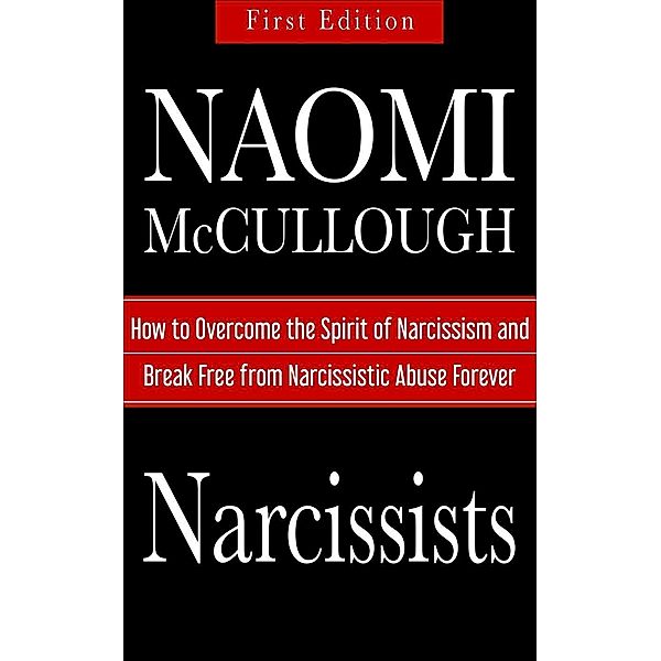 Narcissists: How to Overcome the Spirit of Narcissism and Break Free from Narcissistic Abuse Forever, Naomi Mccullough