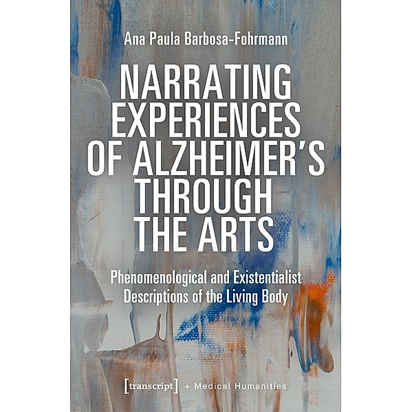 Narrating Experiences of Alzheimer's Through the Arts / Medical Humanities Bd.13, Ana Paula Barbosa-Fohrmann