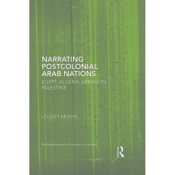 Narrating Postcolonial Arab Nations / Routledge Research in Postcolonial Literatures, Lindsey Moore