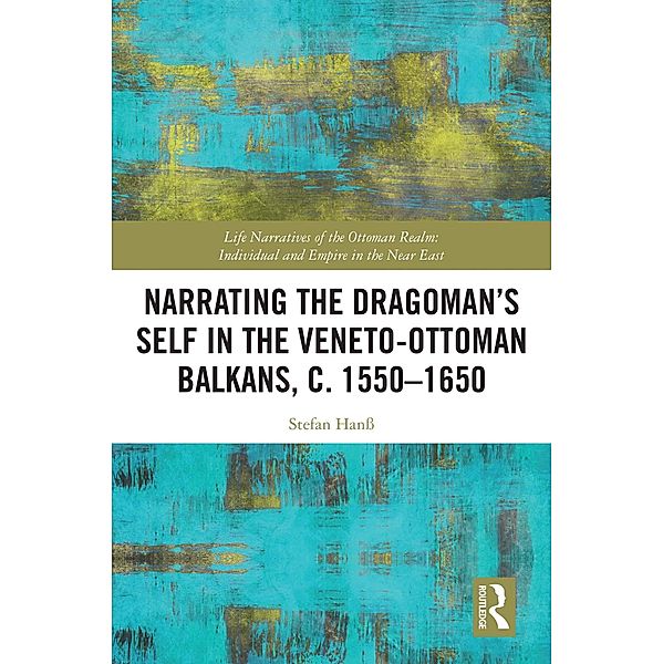 Narrating the Dragoman's Self in the Veneto-Ottoman Balkans, c. 1550-1650, Stefan Hanß