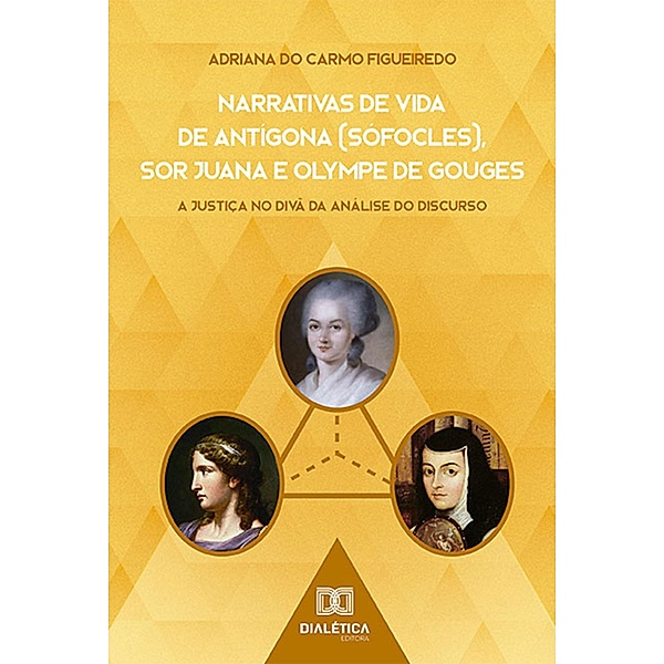 Narrativas de Vida de Antígona (Sófocles), Sor Juana e Olympe de Gouges, Adriana do Carmo Figueiredo