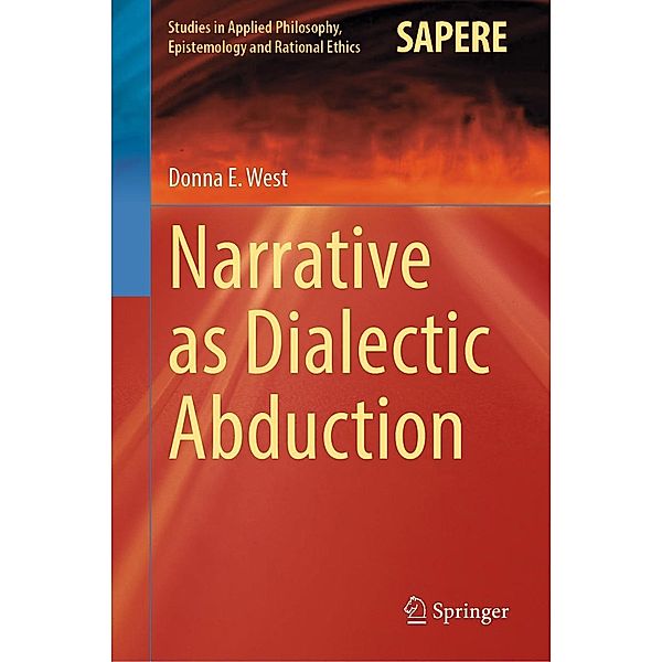 Narrative as Dialectic Abduction / Studies in Applied Philosophy, Epistemology and Rational Ethics Bd.64, Donna E. West