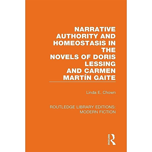 Narrative Authority and Homeostasis in the Novels of Doris Lessing and Carmen Marti´n Gaite / Routledge Library Editions: Modern Fiction, Linda E. Chown