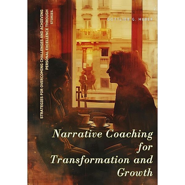 Narrative Coaching for  Transformation and Growth, Gottlieb G. Huber
