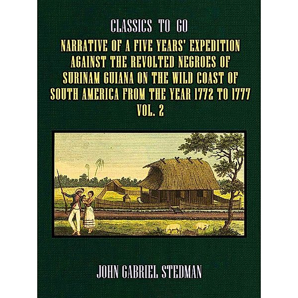 Narrative of a five years' Expedition against the Revolted Negroes of Surinam Guiana on the Wild Coast of South America From the Year 1772 to 1777 Vol. 2, John Gabriel Stedman