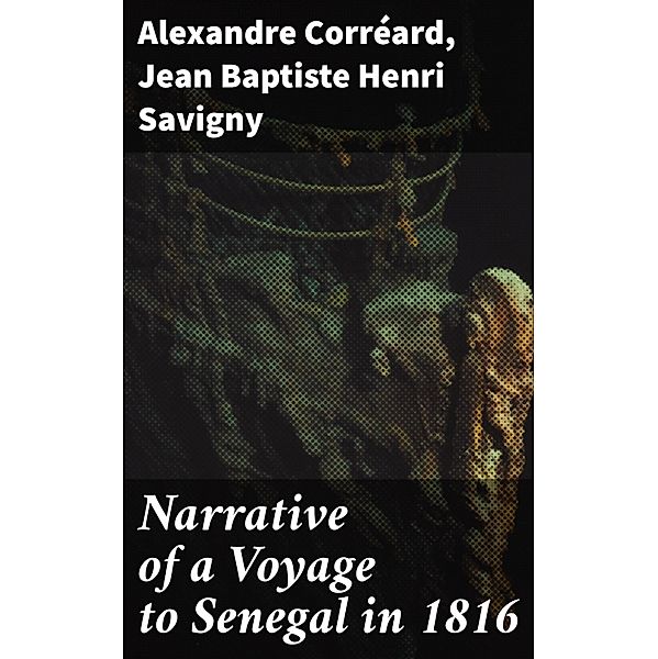 Narrative of a Voyage to Senegal in 1816, Jean Baptiste Henri Savigny, Alexandre Corréard