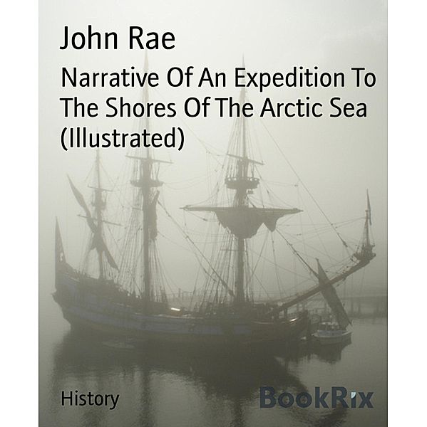 Narrative Of An Expedition To The Shores Of The Arctic Sea (Illustrated), John Rae