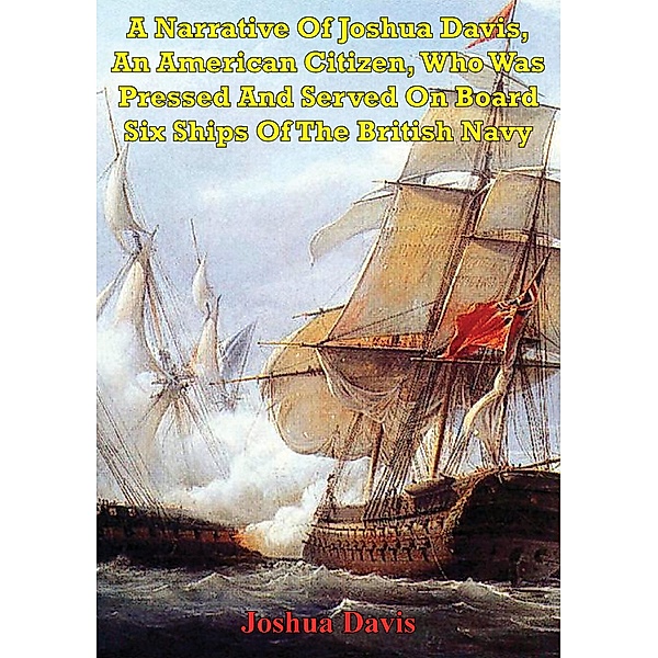 Narrative Of Joshua Davis, An American Citizen, Who Was Pressed And Served On Board Six Ships Of The British Navy / Golden Springs Publishing, Joshua Davis