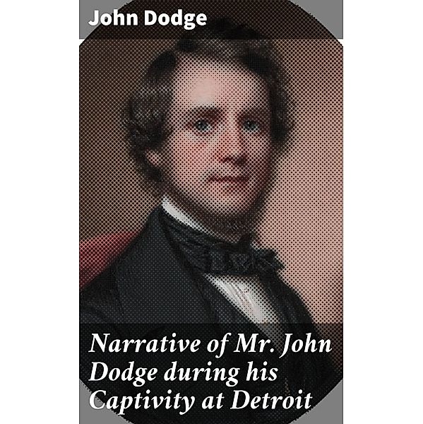 Narrative of Mr. John Dodge during his Captivity at Detroit, John Dodge