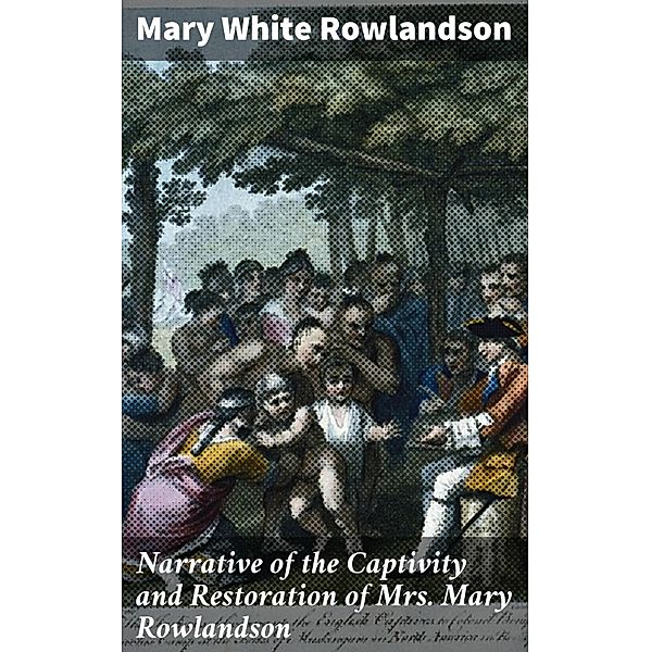 Narrative of the Captivity and Restoration of Mrs. Mary Rowlandson, Mary White Rowlandson