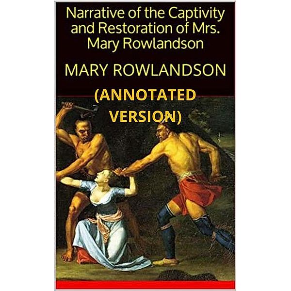 Narrative of The Captivity and Restoration of Mrs. Mary Rowlandson (Annotated), Mary Rowlandson