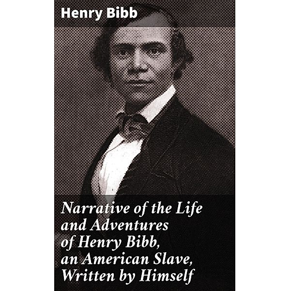 Narrative of the Life and Adventures of Henry Bibb, an American Slave, Written by Himself, Henry Bibb
