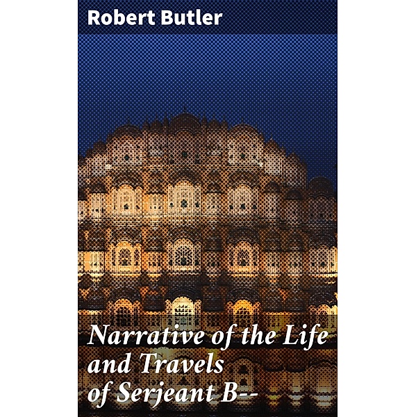 Narrative of the Life and Travels of Serjeant B--, Robert Butler