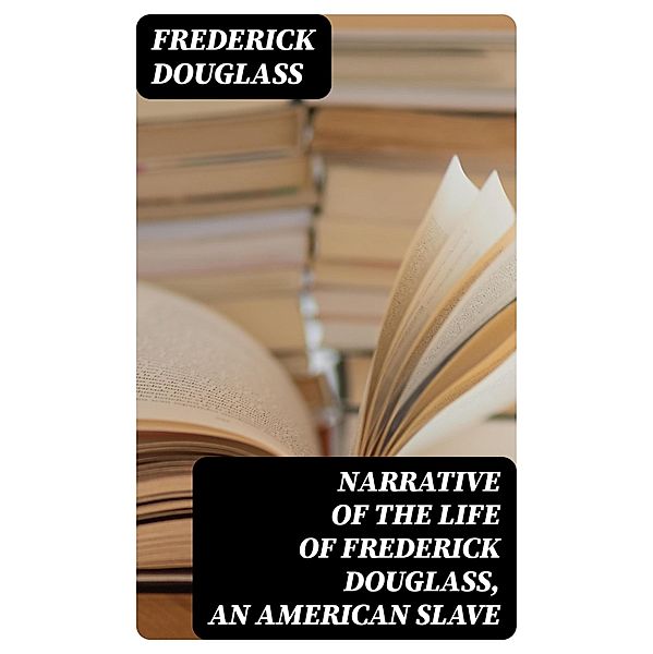 Narrative of the Life of Frederick Douglass, an American Slave, Frederick Douglass