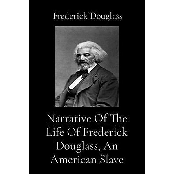 Narrative Of The Life Of Frederick Douglass, An American Slave (Illustrated), Frederick Douglass