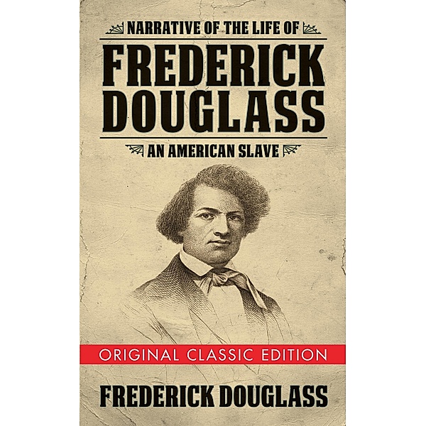 Narrative of the Life of Frederick Douglass (Original Classic Edition), Frederick Douglass