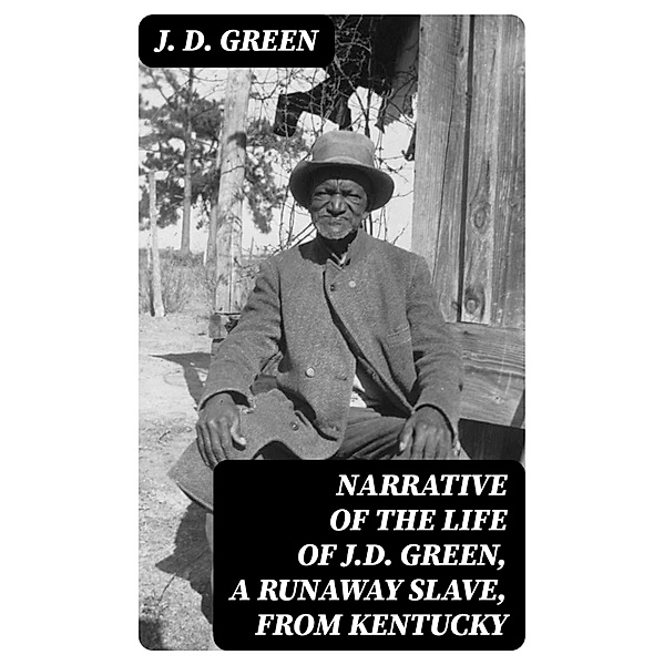 Narrative of the Life of J.D. Green, a Runaway Slave, from Kentucky, J. D. Green