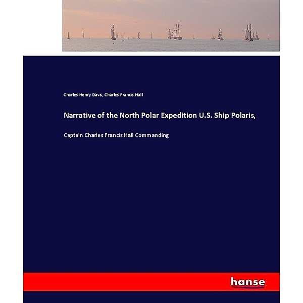 Narrative of the North Polar Expedition U.S. Ship Polaris,, Charles Henry Davis, Charles Francis Hall
