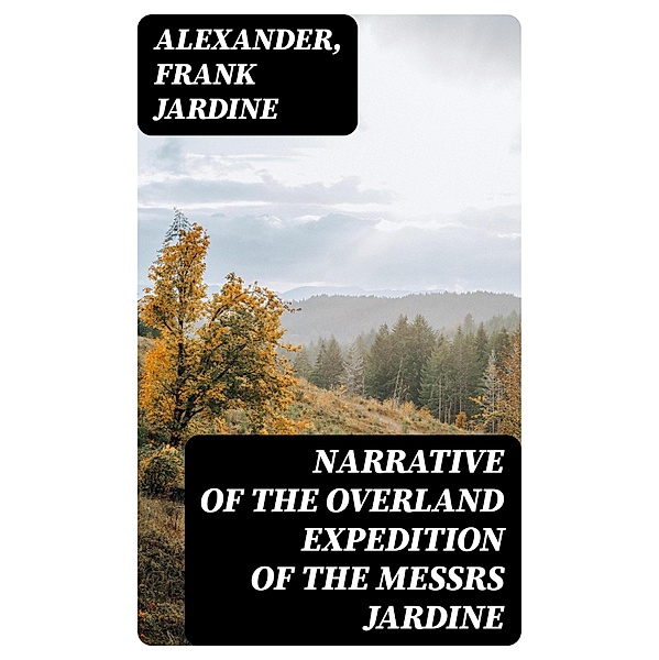Narrative of the Overland Expedition of the Messrs Jardine, Alexander, Frank Jardine